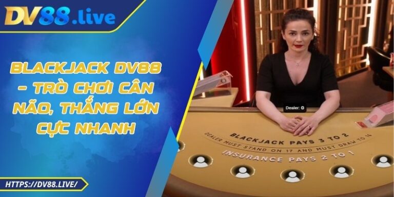 Blackjack DV88 – Trò Chơi Cân Não, Thắng Lớn Cực Nhanh