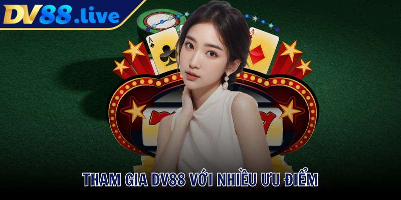 Tham gia DV88 với nhiều ưu điểm