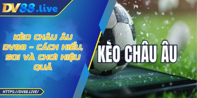 Kèo Châu Âu DV88 – Cách Hiểu, Soi Và Chơi Hiệu Quả