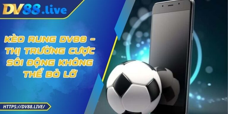 Kèo Rung DV88 – Thị Trường Cược Sôi Động Không Thể Bỏ Lỡ