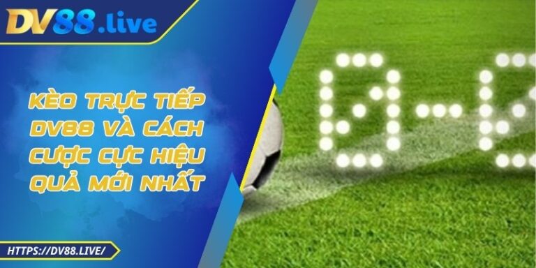 Kèo Trực Tiếp DV88 Và Cách Cược Cực Hiệu Quả Mới Nhất