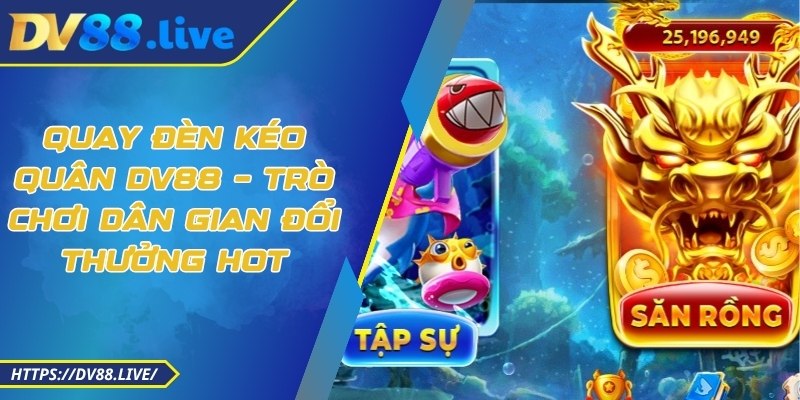 Quay Đèn Kéo Quân DV88 – Trò Chơi Dân Gian Đổi Thưởng Hot