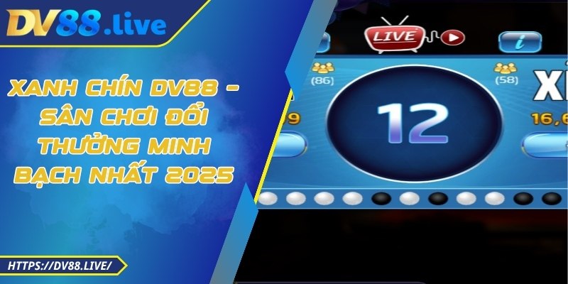 Xanh Chín DV88 – Sân Chơi Đổi Thưởng Minh Bạch Nhất 2025